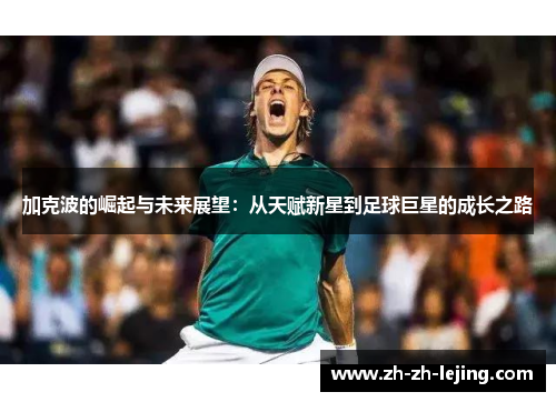 加克波的崛起与未来展望:从天赋新星到足球巨星的成长之路