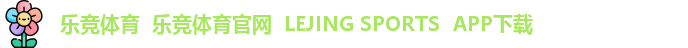 乐竞体育  乐竞体育官网  LEJING SPORTS  APP下载 乐竞体育  乐竞体育官网  LEJING SPORTS  APP下载